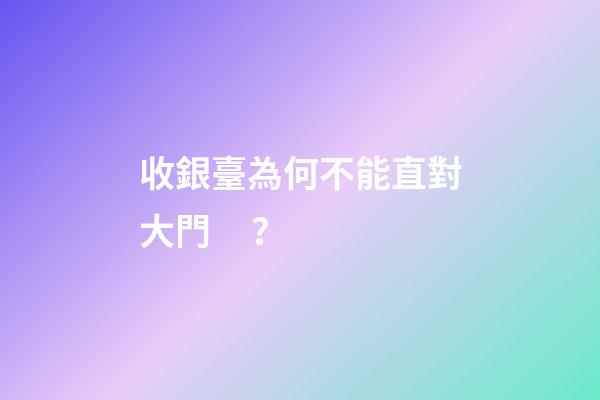 收銀臺為何不能直對大門？